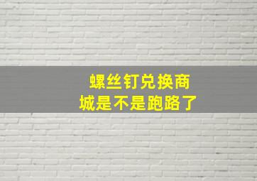 螺丝钉兑换商城是不是跑路了