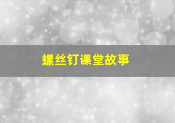 螺丝钉课堂故事