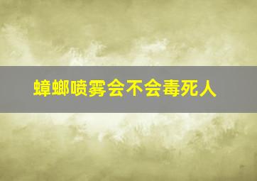 蟑螂喷雾会不会毒死人