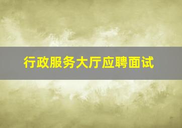 行政服务大厅应聘面试