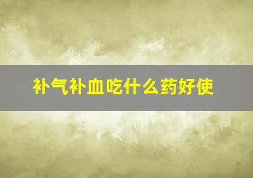 补气补血吃什么药好使