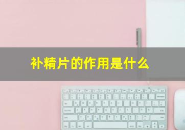 补精片的作用是什么