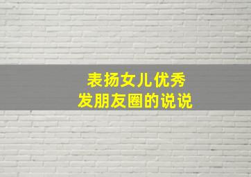 表扬女儿优秀发朋友圈的说说