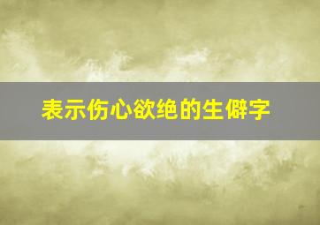 表示伤心欲绝的生僻字