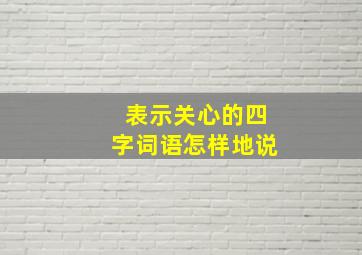 表示关心的四字词语怎样地说