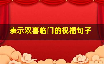 表示双喜临门的祝福句子