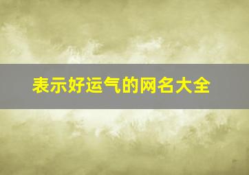 表示好运气的网名大全