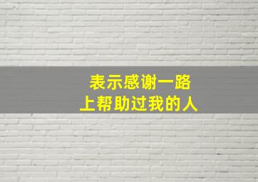 表示感谢一路上帮助过我的人