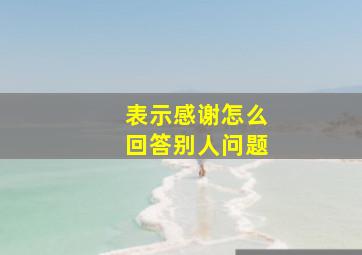 表示感谢怎么回答别人问题