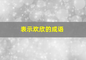 表示欢欣的成语