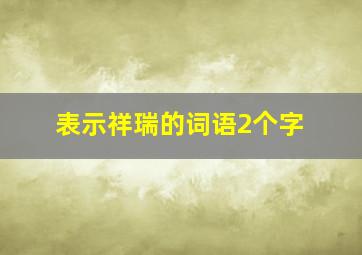 表示祥瑞的词语2个字