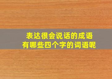 表达很会说话的成语有哪些四个字的词语呢