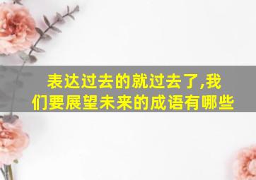 表达过去的就过去了,我们要展望未来的成语有哪些