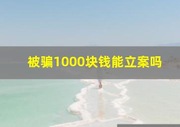 被骗1000块钱能立案吗