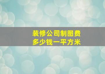 装修公司制图费多少钱一平方米