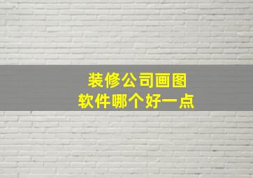 装修公司画图软件哪个好一点