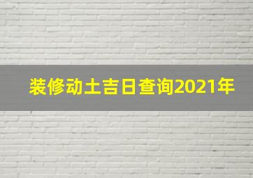 装修动土吉日查询2021年