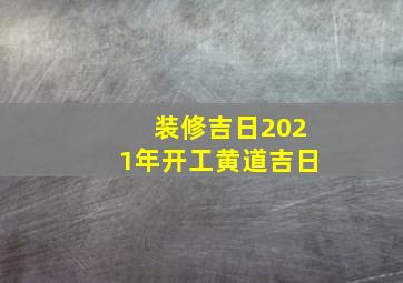 装修吉日2021年开工黄道吉日