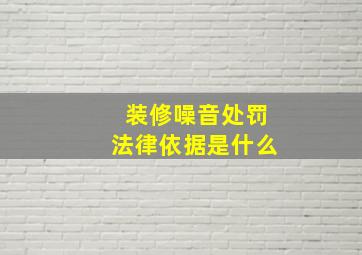 装修噪音处罚法律依据是什么