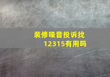 装修噪音投诉找12315有用吗