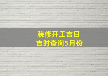 装修开工吉日吉时查询5月份