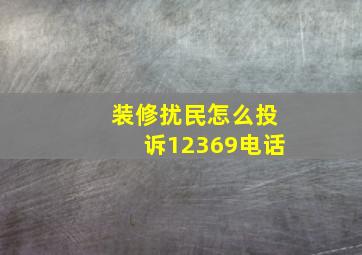 装修扰民怎么投诉12369电话