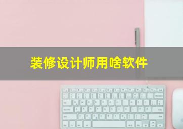 装修设计师用啥软件