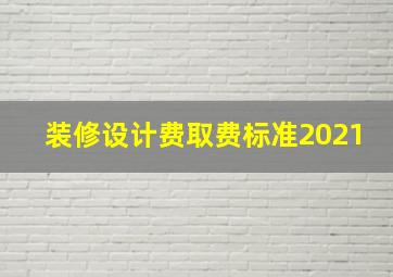 装修设计费取费标准2021