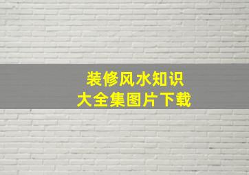 装修风水知识大全集图片下载