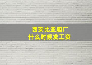 西安比亚迪厂什么时候发工资