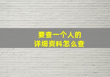 要查一个人的详细资料怎么查