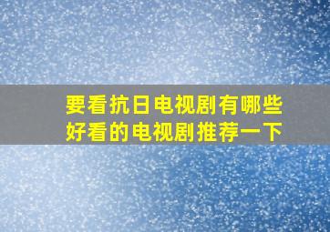 要看抗日电视剧有哪些好看的电视剧推荐一下