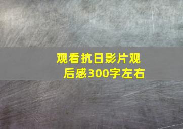 观看抗日影片观后感300字左右