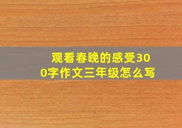 观看春晚的感受300字作文三年级怎么写