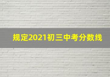 规定2021初三中考分数线