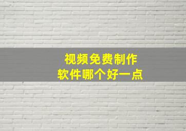 视频免费制作软件哪个好一点