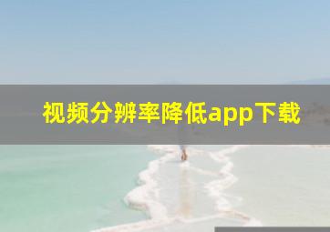 视频分辨率降低app下载