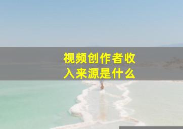 视频创作者收入来源是什么