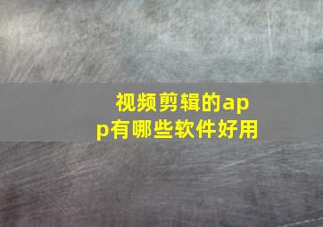 视频剪辑的app有哪些软件好用