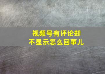 视频号有评论却不显示怎么回事儿