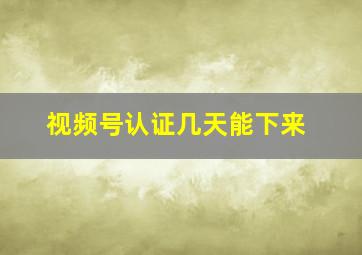 视频号认证几天能下来