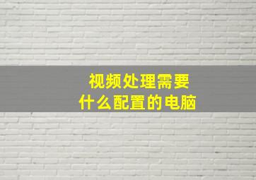 视频处理需要什么配置的电脑