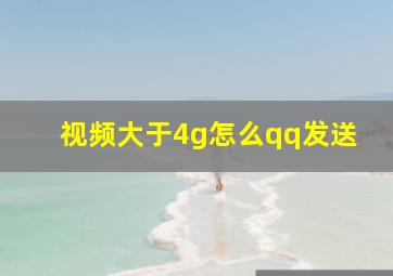 视频大于4g怎么qq发送