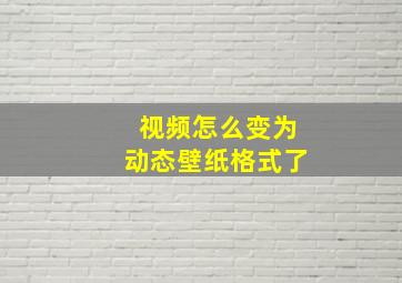 视频怎么变为动态壁纸格式了