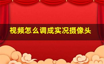 视频怎么调成实况摄像头