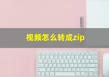 视频怎么转成zip