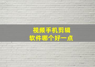 视频手机剪辑软件哪个好一点