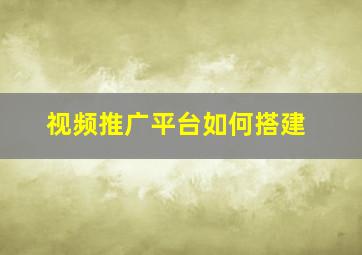 视频推广平台如何搭建