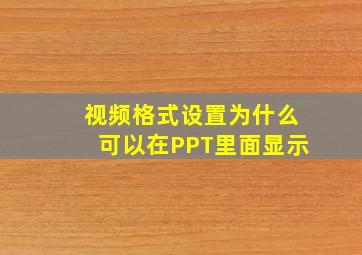 视频格式设置为什么可以在PPT里面显示