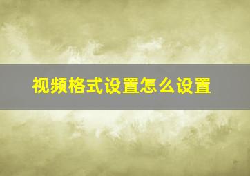 视频格式设置怎么设置